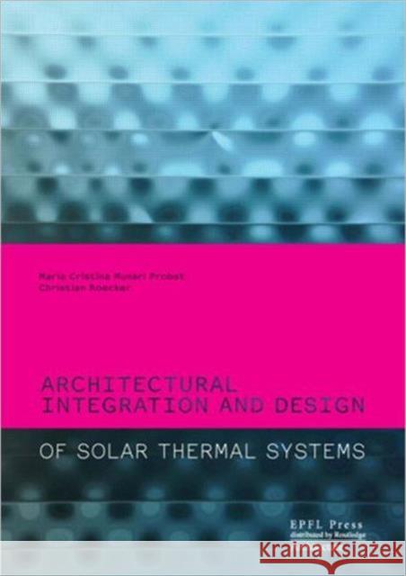 Architectural Integration and Design of Solar Thermal Systems MariaCristina MunariProbst 9780415667913 0