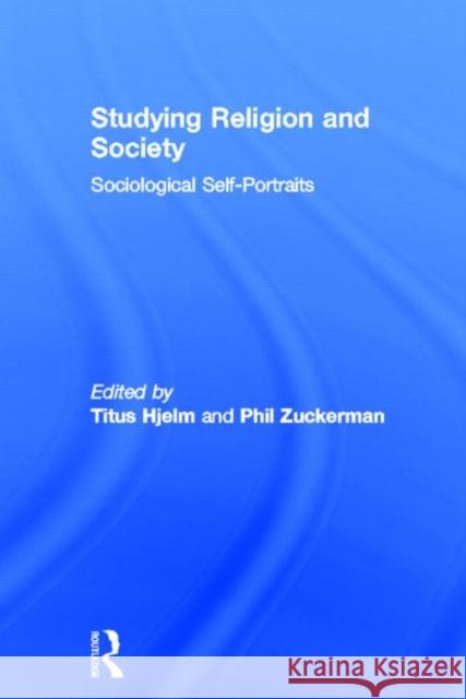 Studying Religion and Society: Sociological Self-Portraits Hjelm, Titus 9780415667975 Routledge