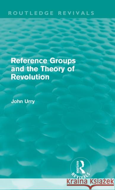 Reference Groups and the Theory of Revolution (Routledge Revivals) Urry, John 9780415668040