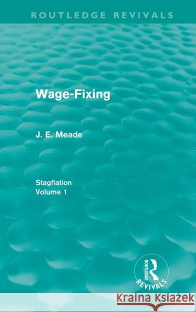 Wage-Fixing : Stagflation - Volume 1 Meade, J.E. 9780415668095 Routledge Revivals