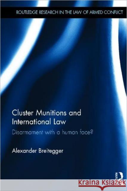 Cluster Munitions and International Law : Disarmament With a Human Face? Alexander Breitegger 9780415668156 0