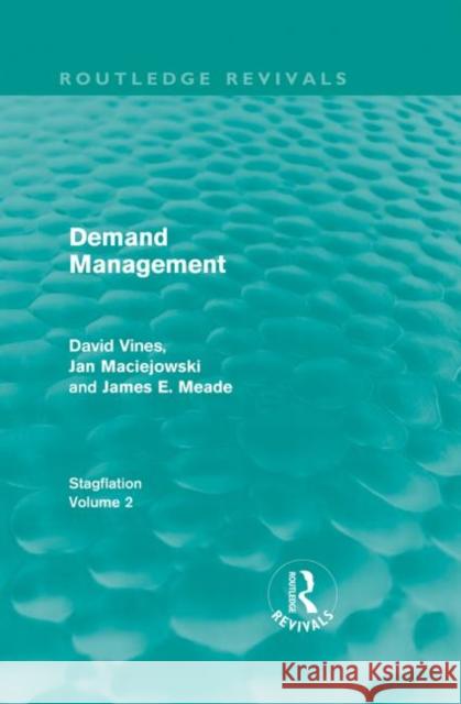 Demand Management : Stagflation - Volume 2 David A. Vines J. M. Maciejowski J. E. Meade 9780415668316