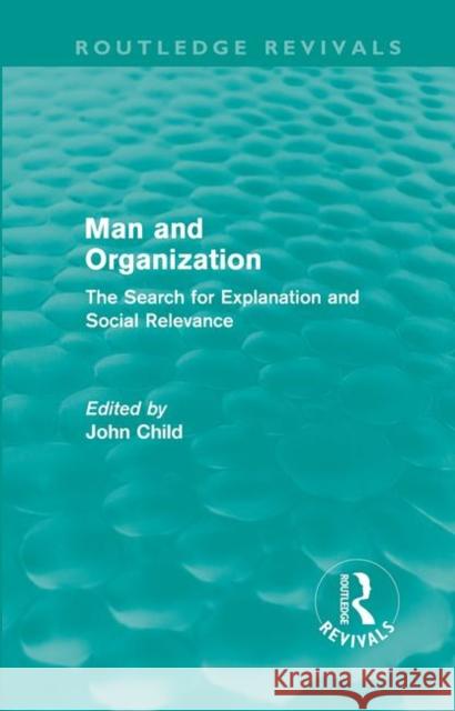 Man and Organization : The Search for Explanation and Social Relevance John Child 9780415668323 Routledge