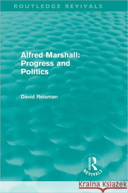 Alfred Marshall: Progress and Politics Reisman, David 9780415668477 Routledge Revivals