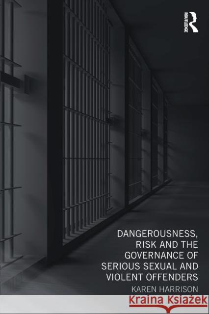 Dangerousness, Risk and the Governance of Serious Sexual and Violent Offenders Karen Harrison 9780415668637