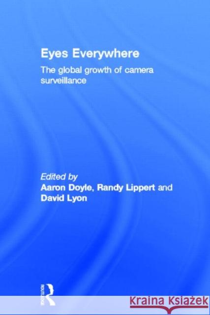 Eyes Everywhere : The Global Growth of Camera Surveillance Aaron Doyle Randy Lippert David Lyon 9780415668644