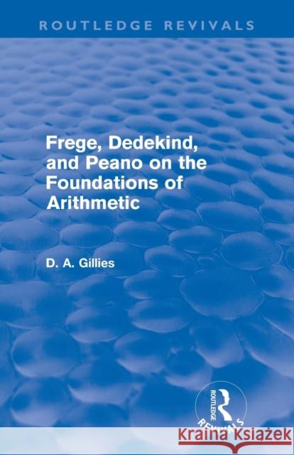 Frege, Dedekind, and Peano on the Foundations of Arithmetic (Routledge Revivals) Gillies, Donald 9780415668743 Routledge