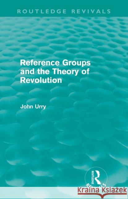 Reference Groups and the Theory of Revolution (Routledge Revivals) Urry, John 9780415668750