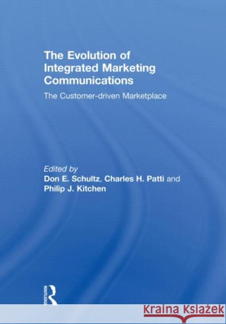 The Evolution of Integrated Marketing Communications : The Customer-driven Marketplace Don Schultz Charles H. Patti Philip J. Kitchen 9780415668927