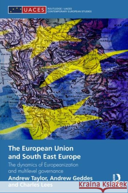 The European Union and South East Europe : The Dynamics of Europeanization and Multilevel Governance Andrew Geddes 9780415669061 0