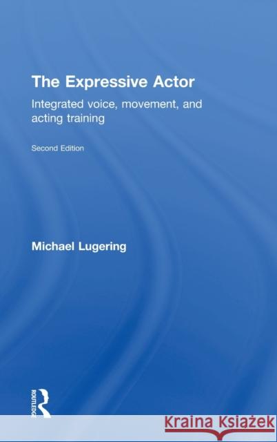 The Expressive Actor: Integrated Voice, Movement, and Acting Training Lugering, Michael 9780415669306 Routledge