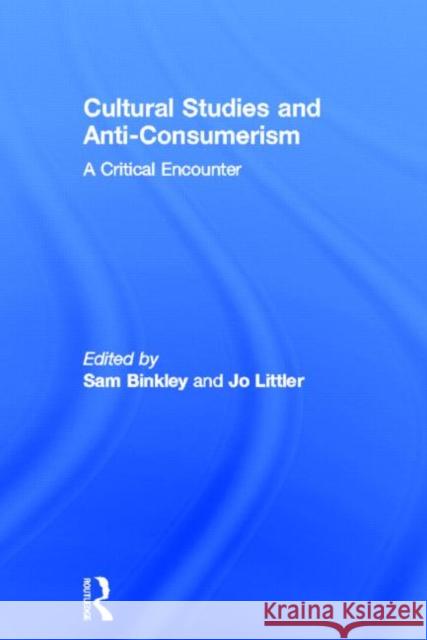 Cultural Studies and Anti-Consumerism Jo Littler Sam, Jr. Binkley 9780415669368 Routledge