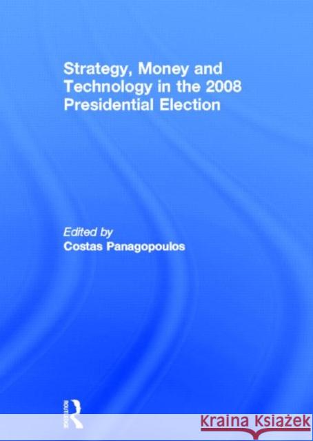 Strategy, Money and Technology in the 2008 Presidential Election Costas Panagopoulos 9780415669429 Routledge