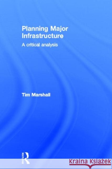 Planning Major Infrastructure : A Critical Analysis Tim Marshall 9780415669542 Routledge