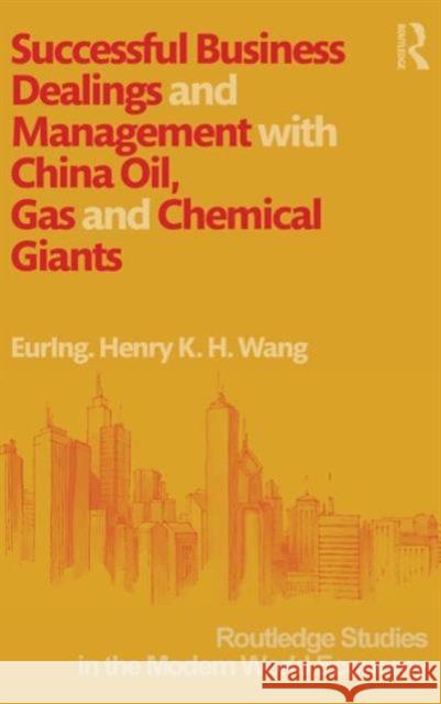 Successful Business Dealings and Management with China Oil, Gas and Chemical Giants Henry Wang   9780415669566 Routledge