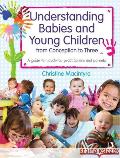 Understanding Babies and Young Children from Conception to Three: A Guide for Students, Practitioners and Parents MacIntyre, Christine 9780415669788 TAYLOR & FRANCIS