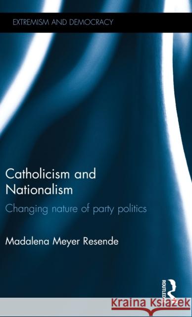 Catholicism and Nationalism: Changing Nature of Party Politics Madalena Resende 9780415670074 Routledge