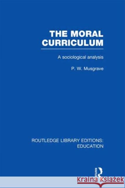 The Moral Curriculum : A Sociological Analysis P. W. Musgrave   9780415670111 Routledge