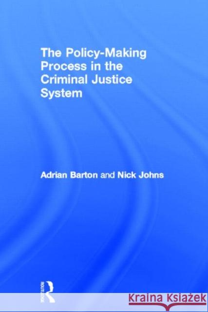 The Policy-Making Process in the Criminal Justice System Barton, Adrian 9780415670142 Routledge