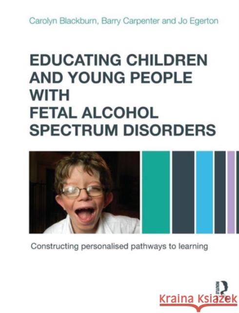 Educating Children and Young People with Fetal Alcohol Spectrum Disorders: Constructing Personalised Pathways to Learning Blackburn, Carolyn 9780415670203 0
