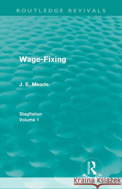 Wage-Fixing (Routledge Revivals): Stagflation - Volume 1 Meade, J. E. 9780415670487 Routledge