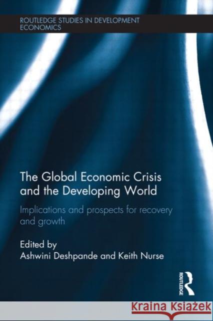 The Global Economic Crisis and the Developing World : Implications and Prospects for Recovery and Growth Ashwini Deshpande Keith Nurse  9780415671286 Routledge