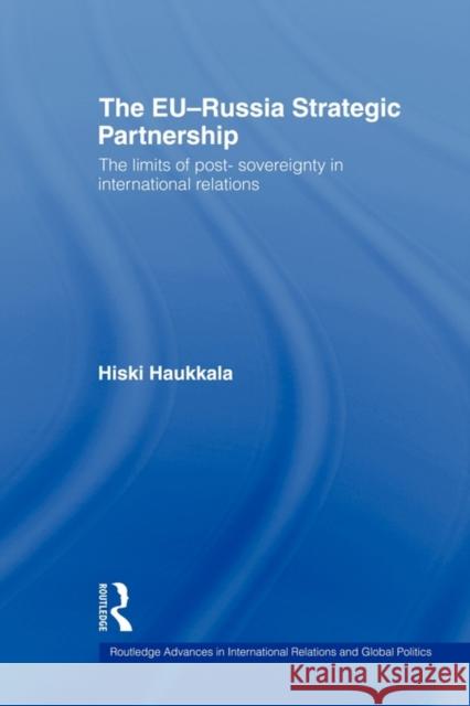 The Eu-Russia Strategic Partnership: The Limits of Post-Sovereignty in International Relations Haukkala, Hiski 9780415671439