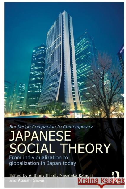 Routledge Companion to Contemporary Japanese Social Theory: From Individualization to Globalization in Japan Today Elliott, Anthony 9780415671453