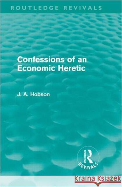 Confessions of an Economic Heretic  Hobson, J. A. 9780415671880 Routledge Revivals