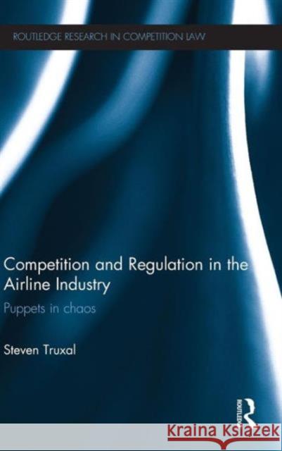 Competition and Regulation in the Airline Industry: Puppets in Chaos Truxal, Steven 9780415671965 0