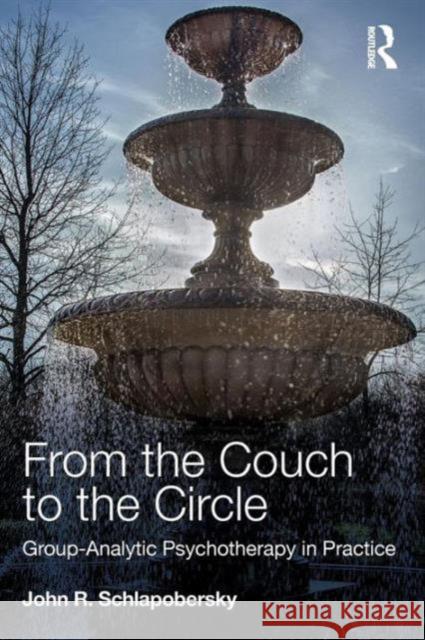 From the Couch to the Circle: Group-Analytic Psychotherapy in Practice John Schlapobersky 9780415672207 Routledge