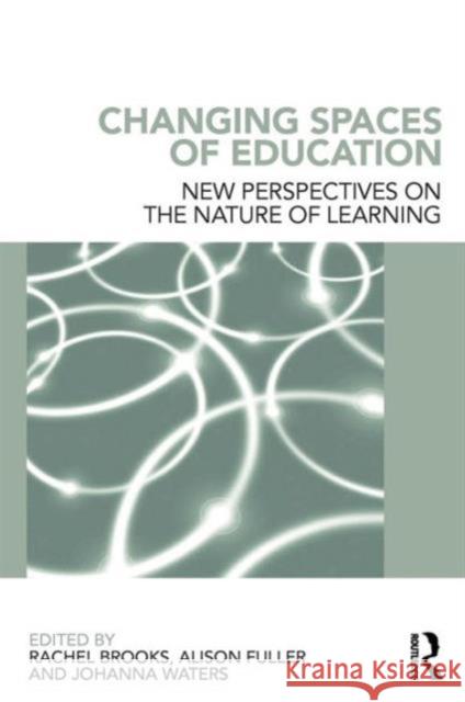 Changing Spaces of Education: New Perspectives on the Nature of Learning Brooks, Rachel 9780415672221