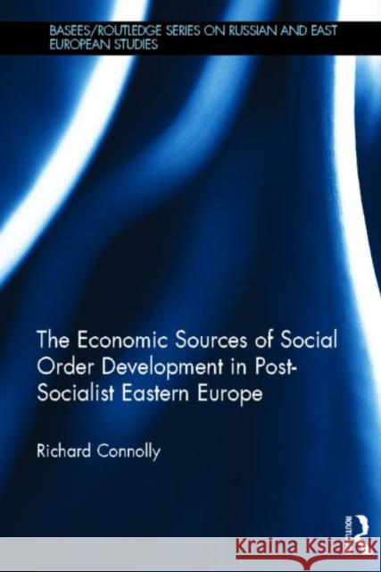 The Economic Sources of Social Order Development in Post-Socialist Eastern Europe Richard Connolly 9780415672429 Routledge