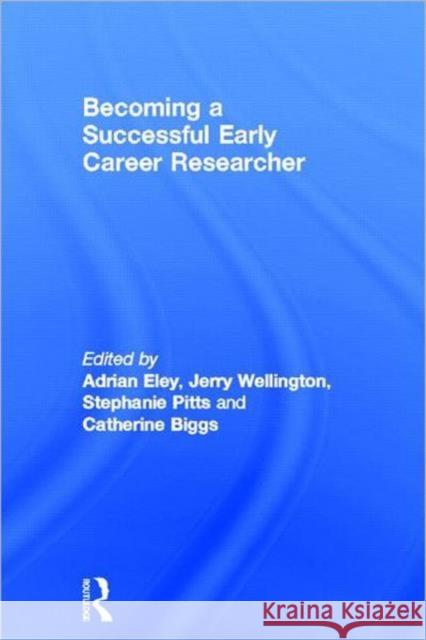 Becoming a Successful Early Career Researcher Adrian Richard Eley Jerry Wellington Catherine Biggs 9780415672481 Routledge