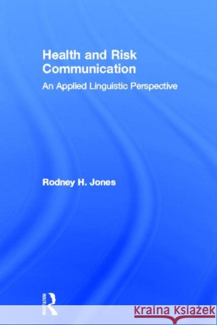 Health and Risk Communication: An Applied Linguistic Perspective Jones, Rodney 9780415672597 Routledge
