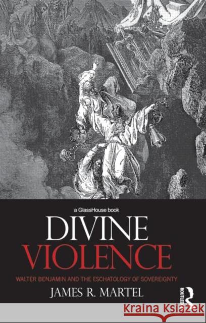 Divine Violence: Walter Benjamin and the Eschatology of Sovereignty Martel, James 9780415673457