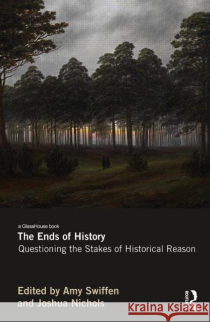 The Ends of History: Questioning the Stakes of Historical Reason Swiffen, Amy 9780415673556 Routledge