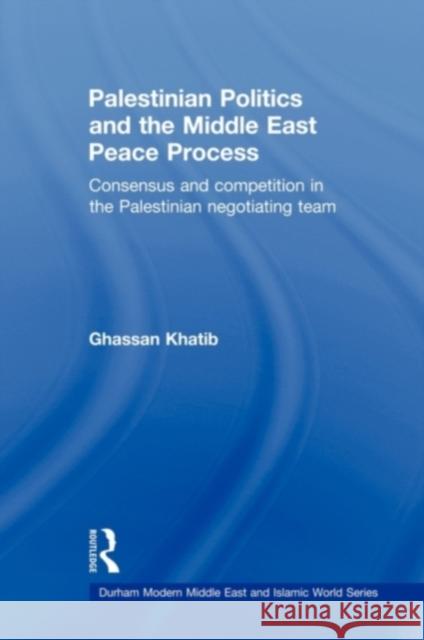 Palestinian Politics and the Middle East Peace Process: Consensus and Competition in the Palestinian Negotiating Team Khatib, Ghassan 9780415673747 Routledge