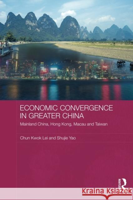 Economic Convergence in Greater China: Mainland China, Hong Kong, Macau and Taiwan Lei, Chun Kwok 9780415673907