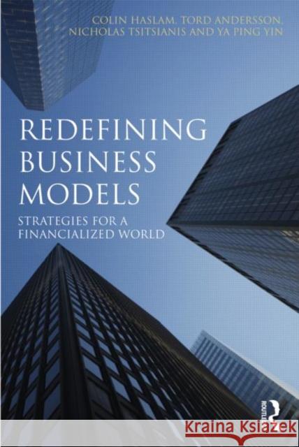 Redefining Business Models : Strategies for a Financialized World Colin Haslam Tord Andersson Nicholas Tsitsianis 9780415674409 Routledge