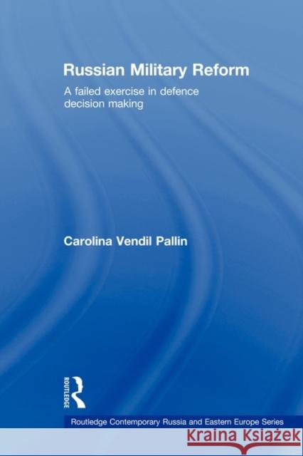 Russian Military Reform: A Failed Exercise in Defence Decision Making Vendil Pallin, Carolina 9780415674850