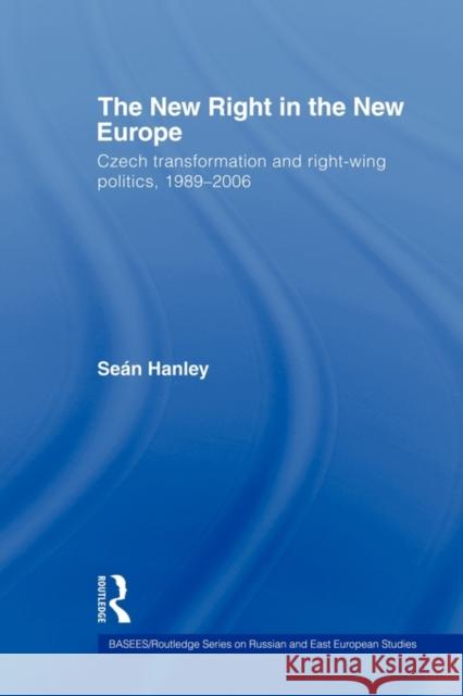 The New Right in the New Europe: Czech Transformation and Right-Wing Politics, 1989-2006 Hanley, Seán 9780415674898