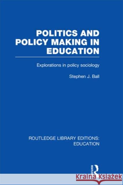 Politics and Policy Making in Education : Explorations in Sociology Stephen J. Ball 9780415675345