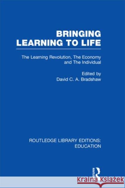 Bringing Learning to Life : The Learning Revolution, The Economy and the Individual David C. a. Bradshaw 9780415675352