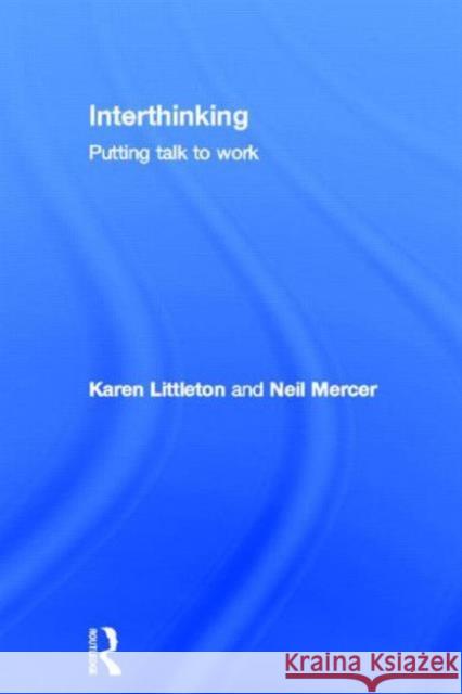Interthinking: Putting Talk to Work: Putting Talk to Work Littleton, Karen 9780415675529