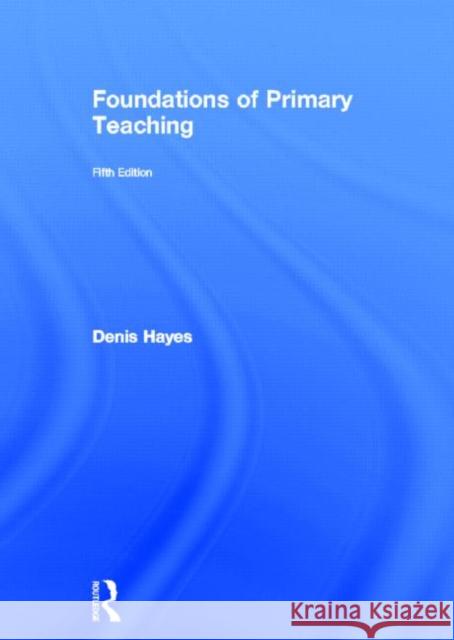 Foundations of Primary Teaching Denis Hayes 9780415675567 Routledge