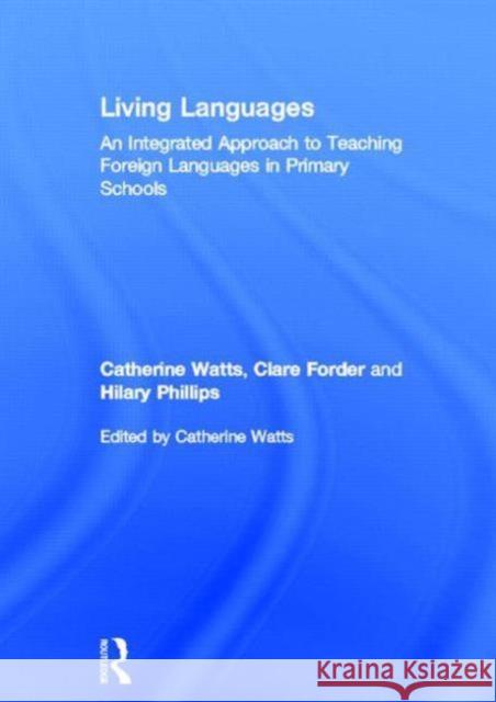 Living Languages: An Integrated Approach to Teaching Foreign Languages in Primary Schools Catherine Watts Clare Forder Hilary Philips 9780415675628 Routledge