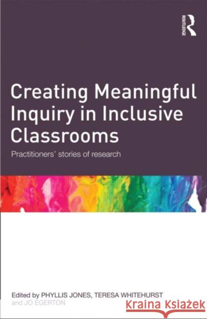 Creating Meaningful Inquiry in Inclusive Classrooms: Practitioners' Stories of Research Jones, Phyllis 9780415676175 0