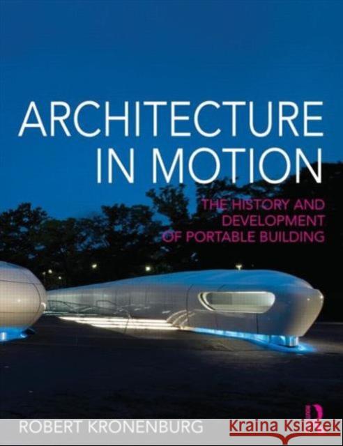 Architecture in Motion: The History and Development of Portable Building Kronenburg, Robert 9780415676373 Routledge