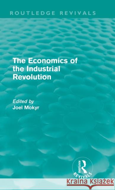 The Economics of the Industrial Revolution (Routledge Revivals) Mokyr, Joel 9780415676427